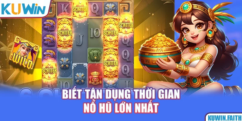 Biết tận dụng thời gian nổ hũ lớn nhất