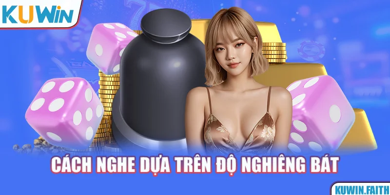 Cách nghe dựa trên độ nghiêng bát