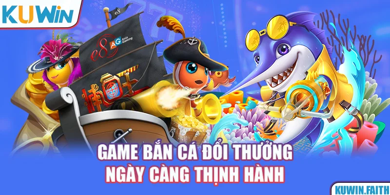 Game bắn cá đổi thưởng ngày càng thịnh hành