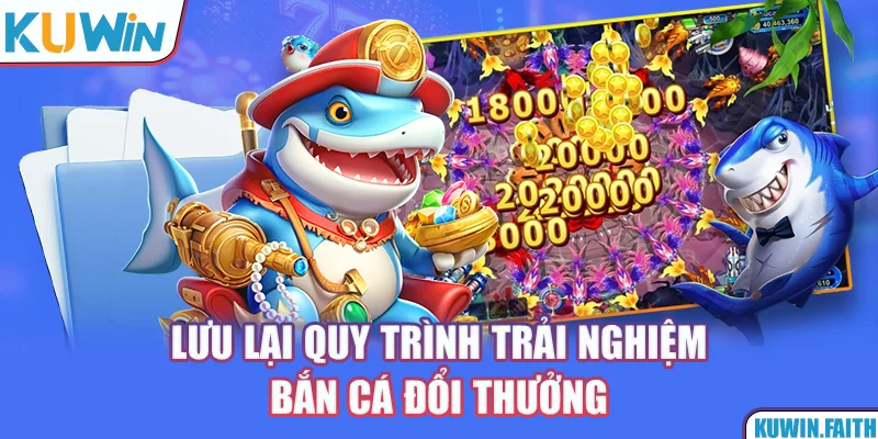 Lưu lại quy trình trải nghiệm bắn cá đổi thưởng