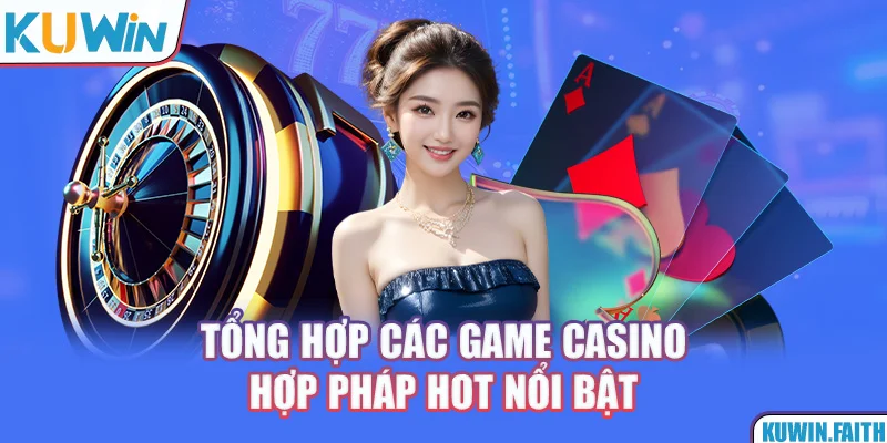 Tổng hợp các game casino hợp pháp hot nổi bật