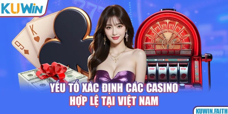 Yếu tố xác định các casino hợp lệ tại Việt Nam